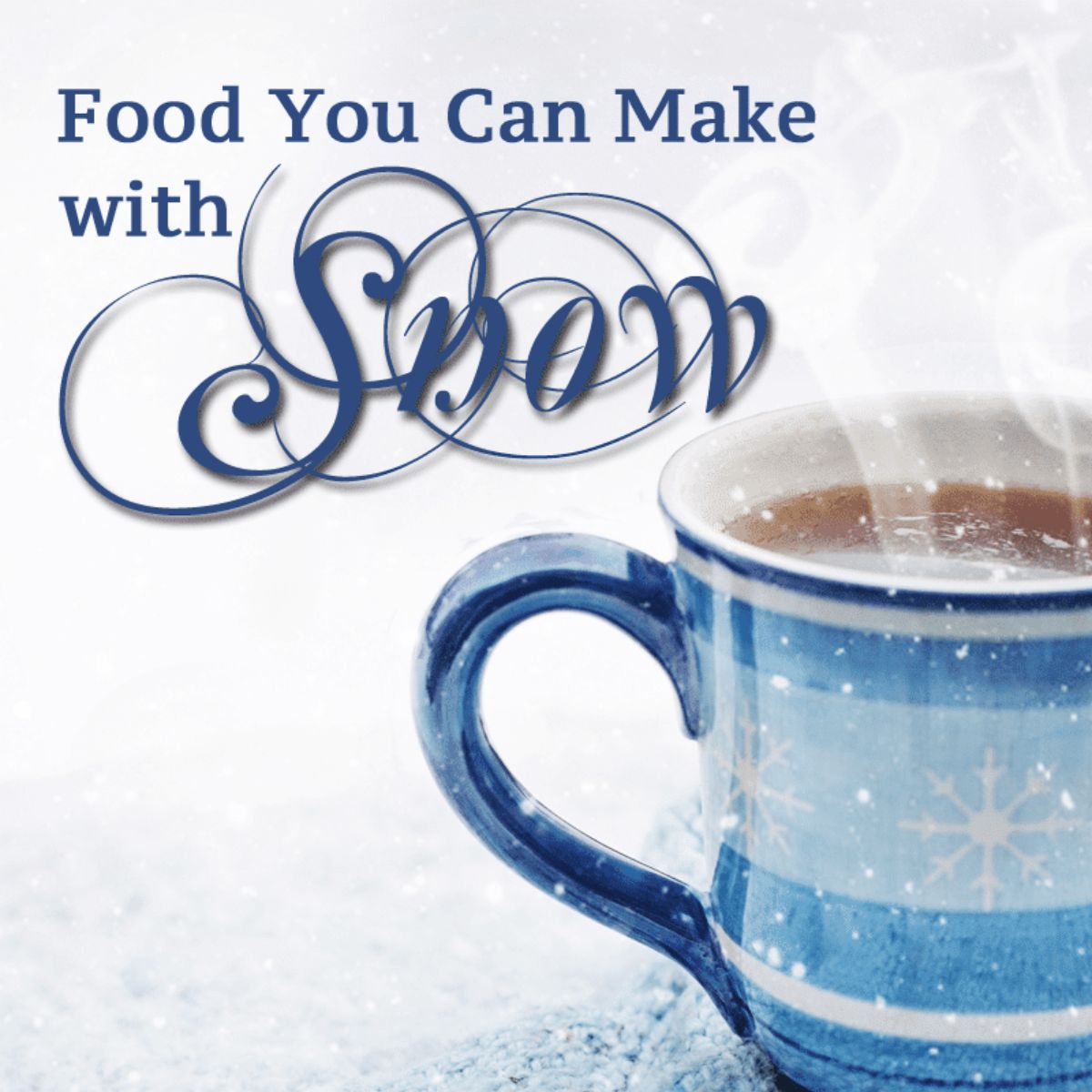 A blue mug with a snowflake design sits on a snowy surface, emitting steam. Text above reads: "Snow Recipes: Food You Can Make with Snow.