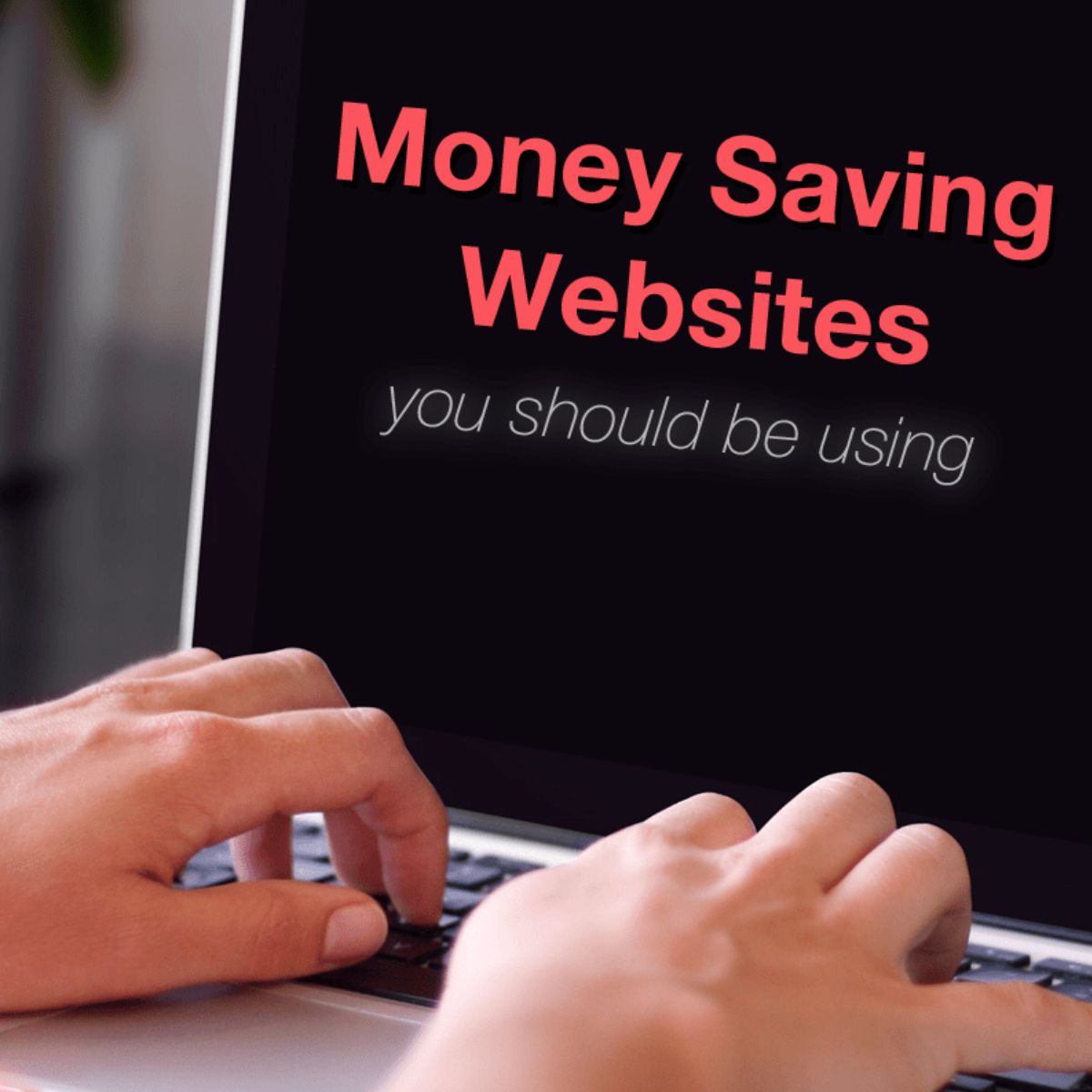 Hands typing on a laptop with a screen displaying the text "Money Saving Websites you should be using" in bold and italic fonts, highlighting some of the best money saving websites to help you maximize your budget.