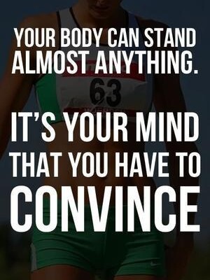 Your body can stand almost anything. It's your mind that you have to convince