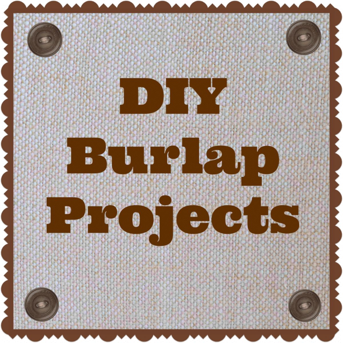 Text reading "DIY Burlap Projects" in bold brown letters on a burlap background, bordered with scalloped edges and metal brads at the corners—perfect inspiration for your next diy burlap projects.