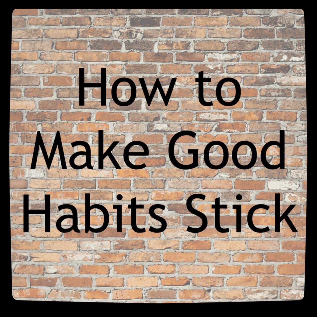 Text "How to Make Good Habits Stick" on a brick wall background, highlighting the importance of building and maintaining good habits for lasting success.