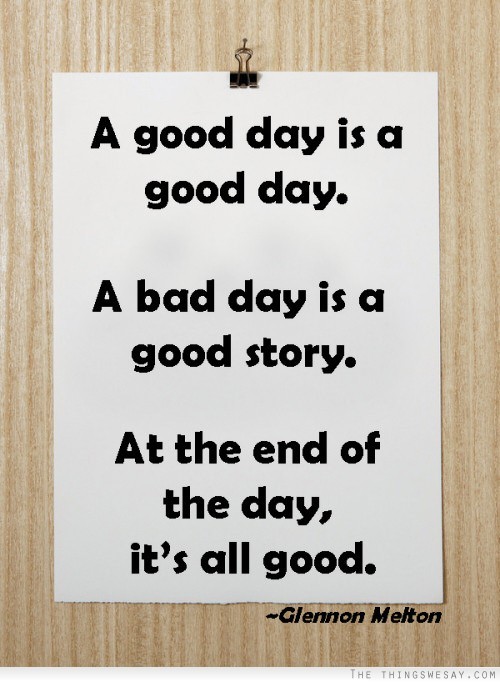 a graphic of a piece of paper clipped to a wood background with text reading A good day is a good day. A bad day is a good story. At the end of the day, it's all good.