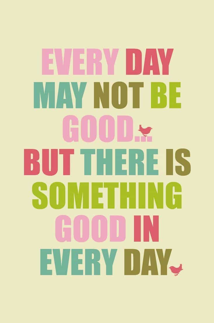 colorful text on a yellow background reading Every day may not be good but there is something good in every day.