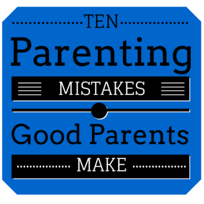 "Ten parenting mistakes good parents make"