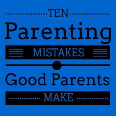 A blue graphic with black and blue text reads: "Ten Parenting Mistakes Good Parents Make," highlighting common parenting mistakes even the best parents might overlook.
