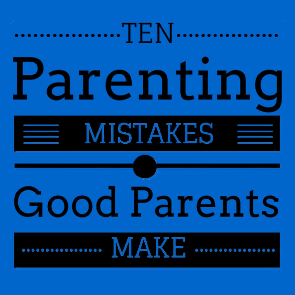 A blue graphic with black and blue text reads: "Ten Parenting Mistakes Good Parents Make," highlighting common parenting mistakes even the best parents might overlook.