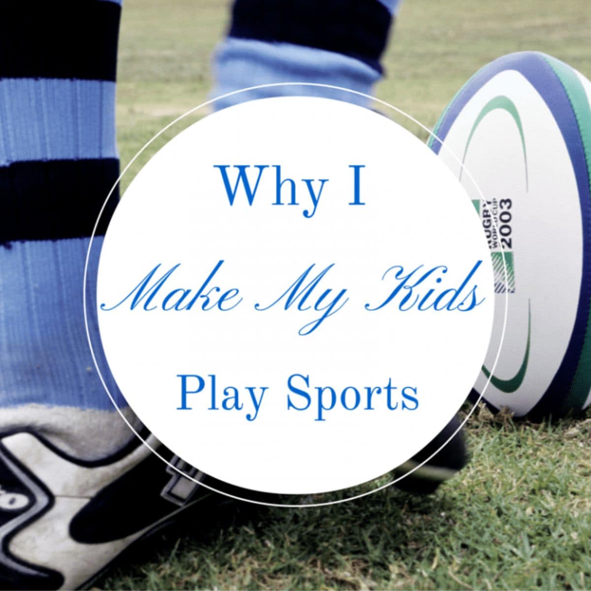 A close-up of a rugby ball on grass next to a child's foot in a striped sock, with the text "why I make my kids play sports" overlaid.