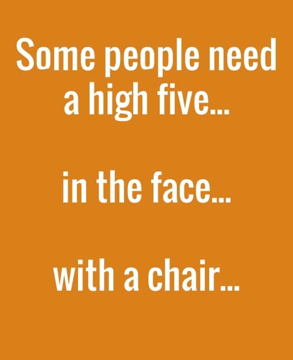 an orange background with text reading Some people need a high five in the face with a chair