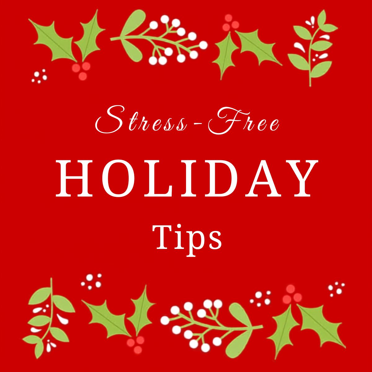 Red graphic with green holly and white berries framing the text, "Stress-Free Holiday Tips," in white—perfect for sharing your favorite stress free holiday tips this season.