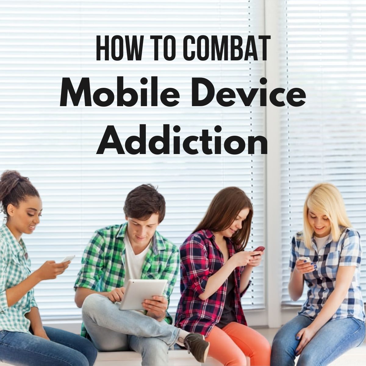 Four young people sit together, each focused on a mobile device, beneath text that reads "How to Combat Mobile Device Addiction" and highlighting the growing concern of mobile device addiction in today’s digital age.