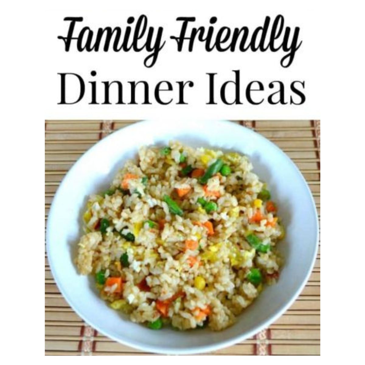 Bowl of fried rice with mixed vegetables on a bamboo mat, perfect for family friendly dinner ideas, below the text "Family Friendly Dinner Ideas.