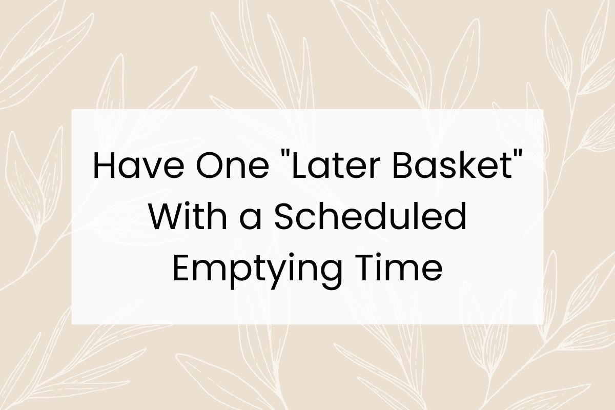 Text on a beige background reads: "Have One 'Later Basket' With a Scheduled Emptying Time."