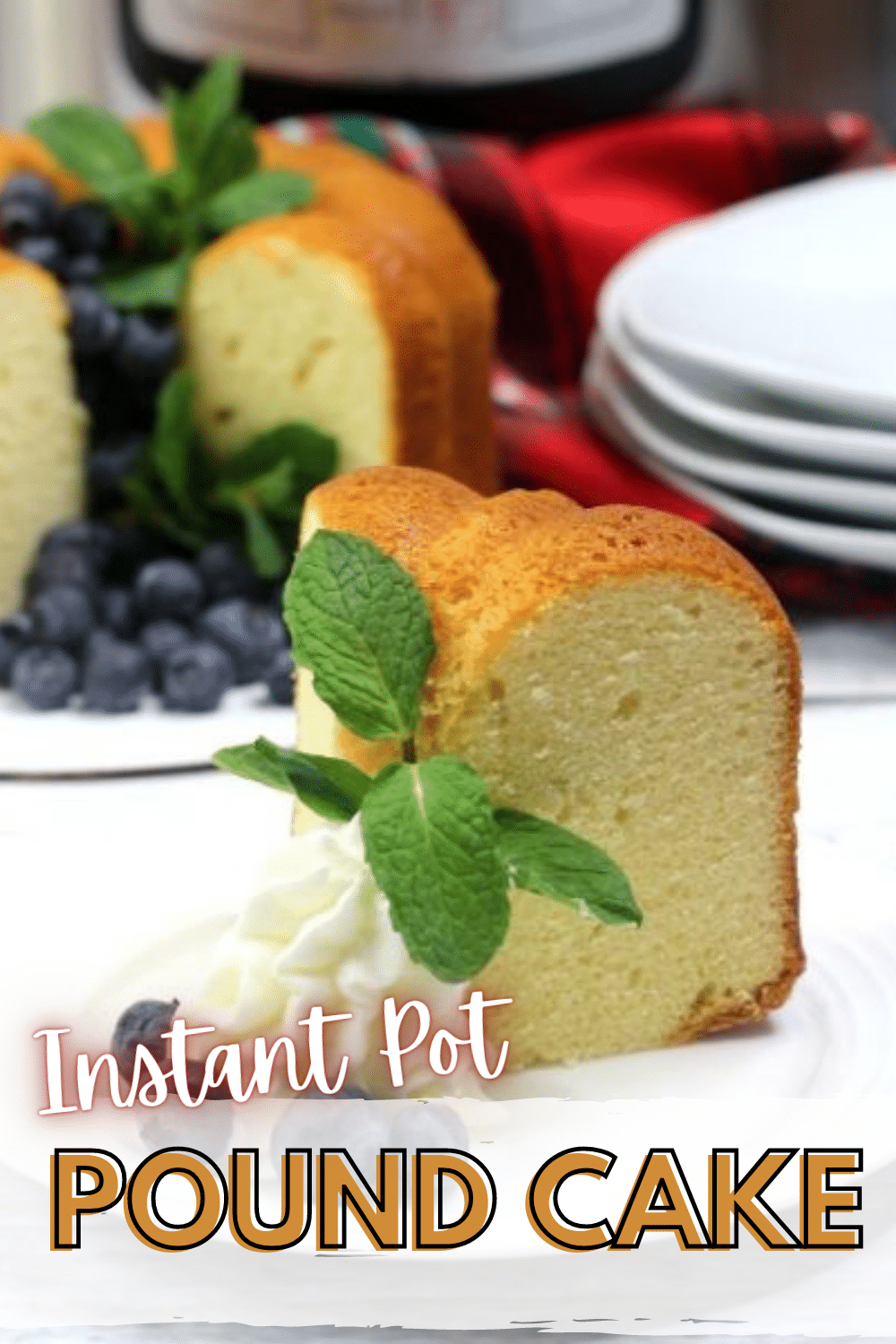 a slice of instant pot pound cake with whipped cream, a mint leaf, and blueberries on a white plate with the rest of the cake, more blueberries and a stack of white plates blurred in the background with title text reading Instant Pot Pound Cake