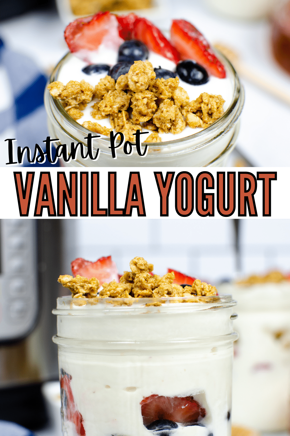 a collage of an overhead view and a side view of Instant Pot Vanilla Yogurt in a jar topped with strawberry, blueberry and granola next to a blue and white checkered cloth with an instant pot blurred in the background with title text reading Instant Pot Vanilla Yogurt